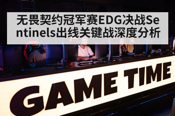 无畏契约冠军赛EDG决战Sentinels出线关键战深度分析