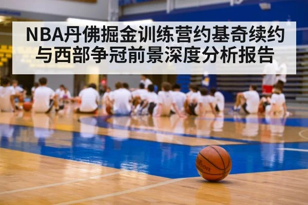NBA丹佛掘金训练营约基奇续约与西部争冠前景深度分析报告