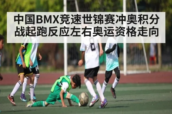 中国BMX竞速世锦赛冲奥积分战起跑反应左右奥运资格走向